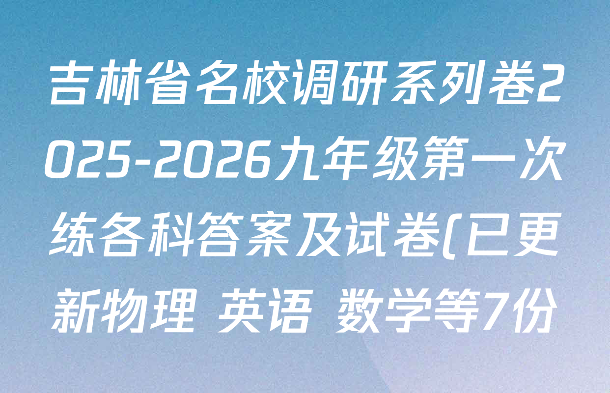 吉林省名校调研系列卷2025-2026九年级第一次练各科答案及试卷(已更新物理 英语 数学等7份) 吉林省名校调研系列卷2025-2026九年级第一次练各科答案及试卷(已更新物理 英语 数学等7份)